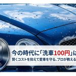 今の時代に洗車100円は可能か？プロが教える節約テクニック